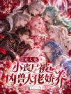 冒充人宠,小丧尸被凶兽大佬娇养